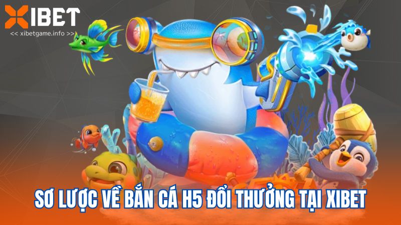 Sơ lược về bắn cá h5 đổi thưởng tại XIBET